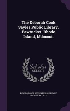 portada The Deborah Cook Sayles Public Library, Pawtucket, Rhode Island, Mdccccii (en Inglés)