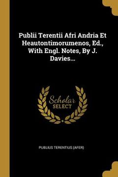 portada Publii Terentii Afri Andria Et Heautontimorumenos, Ed., With Engl. Notes, By J. Davies... (en Latin)