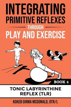 portada Integrating Primitive Reflexes Through Play and Exercise: An Interactive Guide to the Tonic Labyrinthine Reflex (Tlr) (Reflex Integration Through Play) (en Inglés)