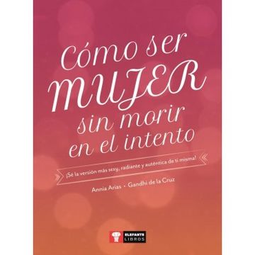 portada Cómo ser Mujer sin Morir en el Intento: Sé la Versión más Sexy, Radiante y Auténtica de ti Misma! (in Spanish)
