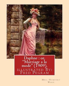 portada Daphne: or, "Marriage a la mode" (1909). By: Mrs. Humphry Ward, illustrated By: Fred Pegram: Fred Pegram or Frederick Pegram (