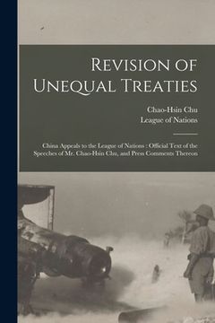 portada Revision of Unequal Treaties: China Appeals to the League of Nations: Official Text of the Speeches of Mr. Chao-Hsin Chu, and Press Comments Thereon