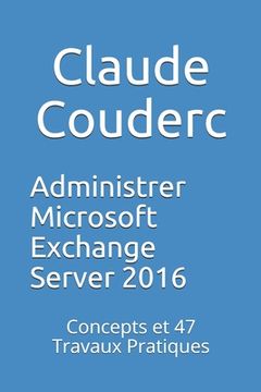 portada Administrer Microsoft Exchange Server 2016: Concepts et 47 Travaux Pratiques (en Francés)