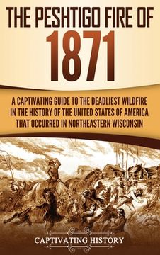 portada The Peshtigo Fire of 1871: A Captivating Guide to the Deadliest Wildfire in the History of the United States of America That Occurred in Northeas (en Inglés)