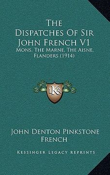 portada the dispatches of sir john french v1: mons, the marne, the aisne, flanders (1914)