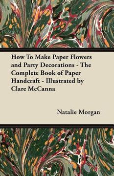 portada how to make paper flowers and party decorations - the complete book of paper handcraft - illustrated by clare mccanna