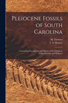 portada Pleiocene Fossils of South Carolina: Containing Descriptions and Figures of the Polyparia, Echinodermata and Mollusca (en Inglés)