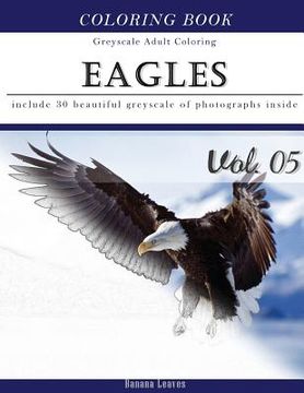portada Eagles: Bird Gray Scale Photo Adult Coloring Book, Mind Relaxation Stress Relief Coloring Book Vol5: Series of coloring book f (in English)