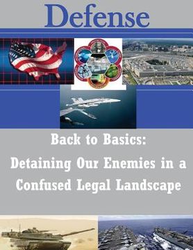 portada Back to Basics: Detaining Our Enemies in a Confused Legal Landscape (en Inglés)