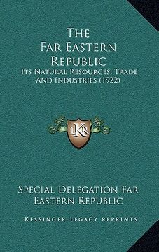 portada the far eastern republic: its natural resources, trade and industries (1922) (en Inglés)
