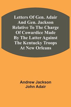 portada Letters of Gen. Adair and Gen. Jackson Relative to the Charge of Cowardice Made by the Latter Against the Kentucky Troops at new Orleans (en Inglés)