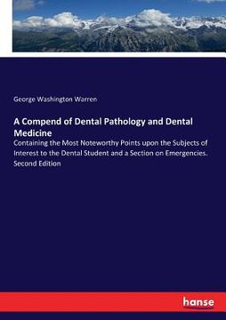 portada A Compend of Dental Pathology and Dental Medicine: Containing the Most Noteworthy Points upon the Subjects of Interest to the Dental Student and a Sec (en Inglés)