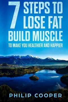portada 7 Steps to Lose Fat Build Muscle: To Make You Healthier and Happier (en Inglés)
