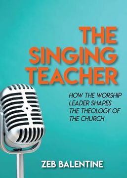 portada The Singing Teacher: How the Worship Leader Shapes the Theology of the Church (en Inglés)