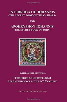 portada Interrogatio Iohannis (The Secret Book of the Cathars) and Apokryphon Iohannis (The Secret Book of John): With an Introduction: Nativity of Christianism and its Significance in our 21-St Century (en Inglés)