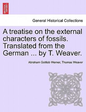 portada a treatise on the external characters of fossils. translated from the german ... by t. weaver. (en Inglés)