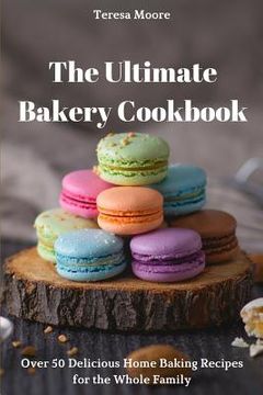 portada The Ultimate Bakery Cookbook: Over 50 Delicious Home Baking Recipes for the Whole Family (en Inglés)