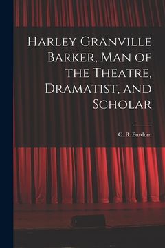 portada Harley Granville Barker, Man of the Theatre, Dramatist, and Scholar (en Inglés)