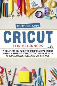 portada Cricut for Beginners: A complete DIY guide to become a real cricut maker, mastering your cutting machine with original project ideas and des