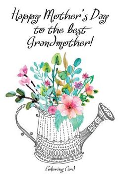 portada Happy Mother's Day to the best GRANDMOTHER! (Coloring Card): Inspirational Messages & Anti-Stress Coloring Images!