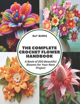 portada The Complete Crochet Flower Handbook: A Book of 200 Beautiful Blooms for Your Next Project (en Inglés)