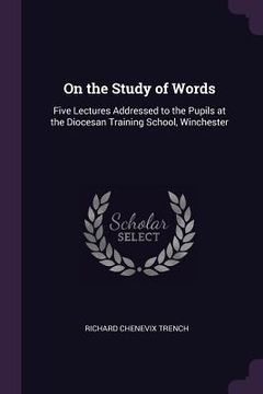 portada On the Study of Words: Five Lectures Addressed to the Pupils at the Diocesan Training School, Winchester (en Inglés)