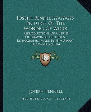 portada joseph pennellacentsa -a centss pictures of the wonder of work: reproductions of a series of drawings, etchings, lithographs, made by him about the wo (en Inglés)