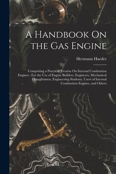portada A Handbook On the Gas Engine: Comprising a Practical Treatise On Internal Combustion Engines: For the Use of Engine Builders, Engineers, Mechanical (en Inglés)