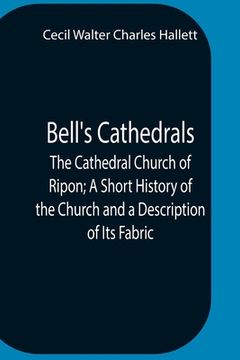 portada Bell'S Cathedrals; The Cathedral Church Of Ripon; A Short History Of The Church And A Description Of Its Fabric (en Inglés)