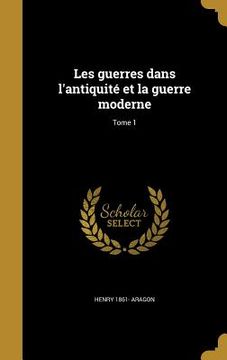 portada Les guerres dans l'antiquité et la guerre moderne; Tome 1 (en Francés)