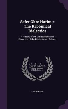 portada Sefer Okre Harim = The Rabbinical Dialectics: A History of the Dialecticians and Dialectics of the Mishnah and Talmud (in English)