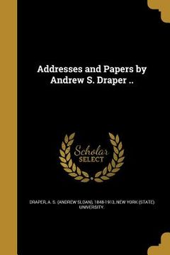 portada Addresses and Papers by Andrew S. Draper .. (in English)