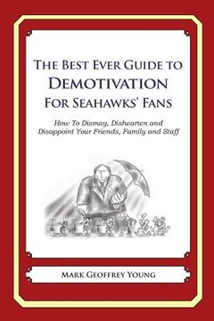 portada The Best Ever Guide to Demotivation for Seahawks' Fans: How To Dismay, Dishearten and Disappoint Your Friends, Family and Staff (en Inglés)