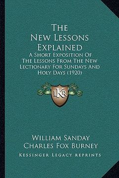 portada the new lessons explained: a short exposition of the lessons from the new lectionary for sundays and holy days (1920) (en Inglés)