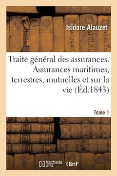 portada Traité Général Des Assurances. Assurances Maritimes, Terrestres, Mutuelles Et Sur La Vie. Tome 1 (en Francés)