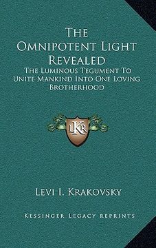 portada the omnipotent light revealed: the luminous tegument to unite mankind into one loving brotherhood (in English)