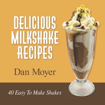 portada Delicious Milkshake Recipes: 40 Easy to Make Shakes (Delicious Recipes Cookbooks) (en Inglés)