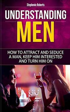 portada Understanding Men: How to Attract and Seduce a Man, Keep him Interested and Turn him on (Dating Advice for Women, Guide for Women, Sex) (in English)