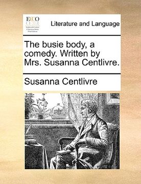 portada the busie body, a comedy. written by mrs. susanna centlivre.