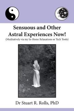 portada Sensuous and Other Astral Experiences Now!: Meditatively via my In-Home Relaxations or Tech Tools (en Inglés)