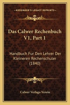 portada Das Calwer Rechenbuch V1, Part 1: Handbuch Fur Den Lehrer Der Kleineren Rechenschuler (1840) (en Alemán)