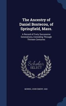 portada The Ancestry of Daniel Bontecou, of Springfield, Mass.: A Record of Forty Successive Generations, Extending Through Thirteen Centuries (en Inglés)