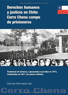 portada Derechos Humanos y Justicia en Chile: Cerro Chena Campo de Prisioneros: Testimonio de Torturas y Ejecuciones Ocurridas en 1973, Condenadas en 2011 con Penas Mínimas (Fora de Col·Lecció) (in Spanish)