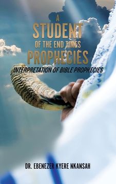 portada A Student of the End Times Prophecies: Interpretation of Bible Prophecies (in English)