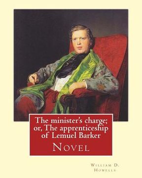 portada The minister's charge; or, The apprenticeship of Lemuel Barker (NOVEL) By: William D. Howells: William Dean Howells ( March 1, 1837 - May 11, 1920) wa (en Inglés)