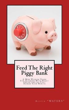 portada Feed The Right Piggy Bank: A Mini Wisdom Guide For Aligning With Opportunities That Honor Your Worth (in English)