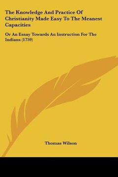 portada the knowledge and practice of christianity made easy to the meanest capacities: or an essay towards an instruction for the indians (1759) (in English)