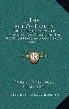 portada the art of beauty: or the best methods of improving and preserving the shape, carriage, and complexion (1825) (en Inglés)