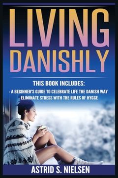 portada Living Danishly: A Beginner's Guide To Celebrate Life The Danish Way, Eliminate Stress With The Rules of Hygge (in English)