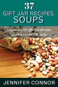 portada 37 Gift Jar Recipes: Soups: Inexpensive, DIY gifts that will make you more popular than Santa.